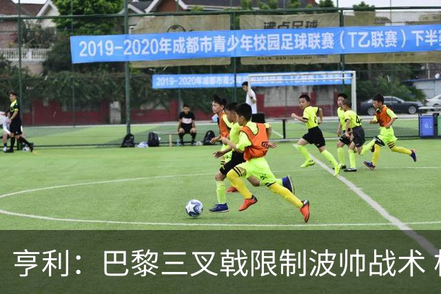 亨利：巴黎三叉戟限制波帅战术 根本不敢动他们