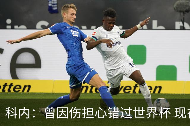 科内：曾因伤担心错过世界杯 现在只想专注世界杯不去想转会