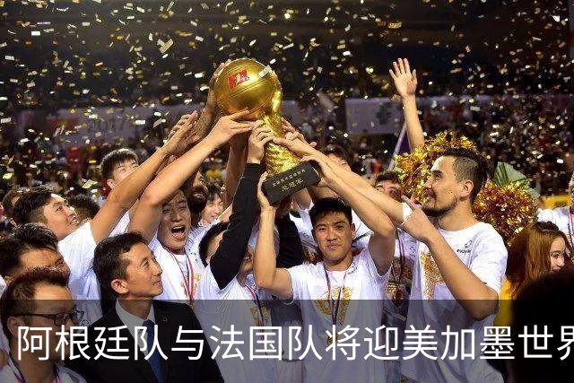 阿根廷队与法国队将迎美加墨世界杯首秀